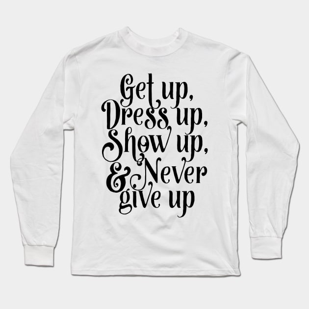 Get up, dress up, show up, and never give up Long Sleeve T-Shirt by SouthPrints